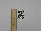 I Write Sad Things For Fun Vinyl Sticker