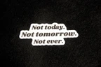 Not today & Not tomorrow & Not ever - Vinyl Sticker